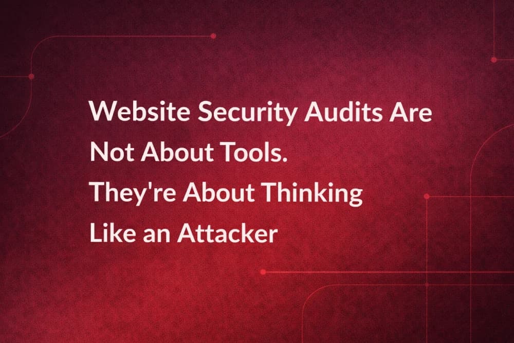 Website Security Audits Are Not About Tools. They’re About Thinking Like an Attacker.